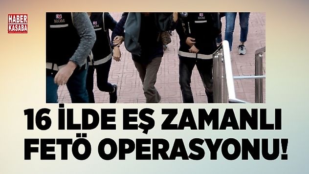 Eş zamanlı 16 ilde FETÖ operasyonu!