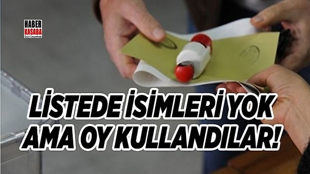 İsimleri listede yok ama oy kullandılar!