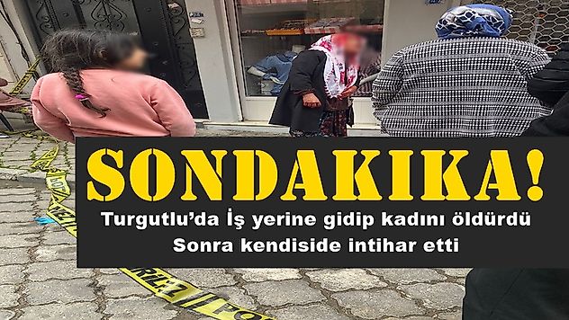 Turgutlu'da İş yerine gidip kadını öldürdü sonra kendiside intihar etti