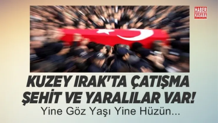 Kuzey Irak'tan kötü haber şehit ve yaralılar var!