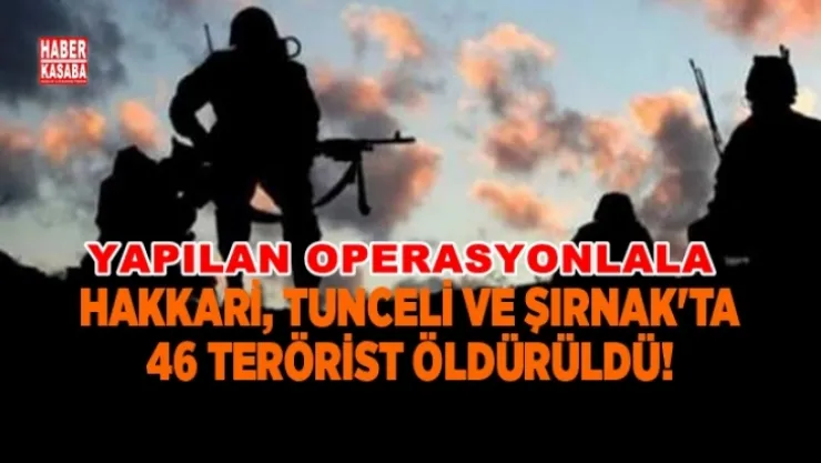 Hakkari'de Tunceli'de ve Şırnak'ta 46 terörist öldürüldü!