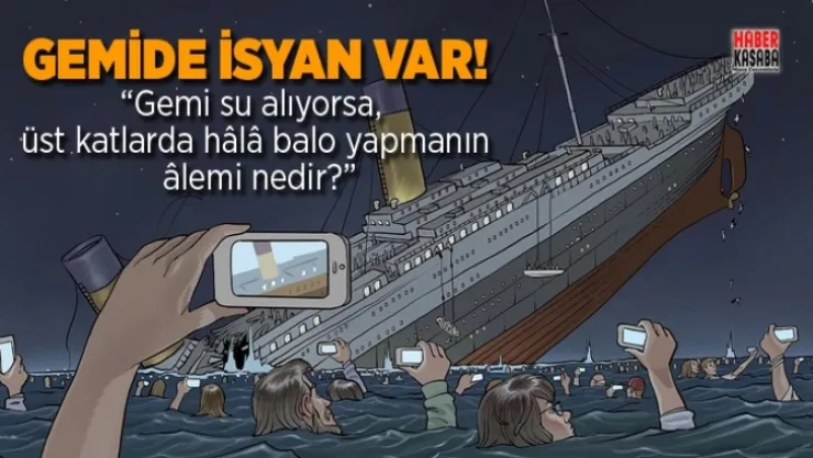 'Gemi su alıyorsa, üst katlarda hala balo yapmanın alemi nedir?'