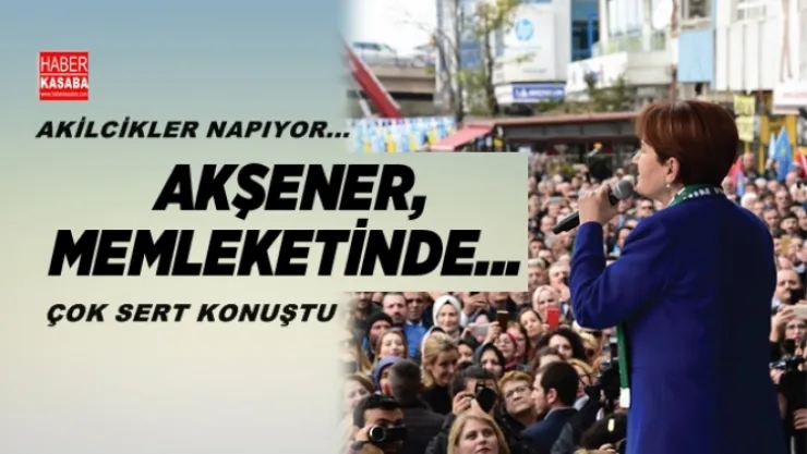 Akşener, Memleketinde Sert Sözlerle Hükumete Yüklendi