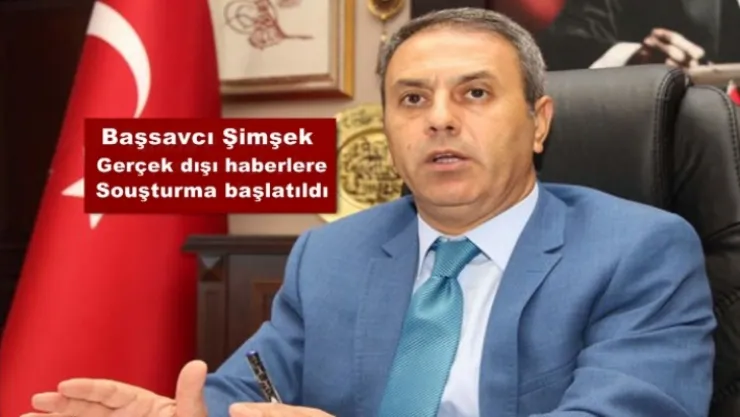 Başsavcı Şimşek Gerçek dışı haberlere soruşturma başladı